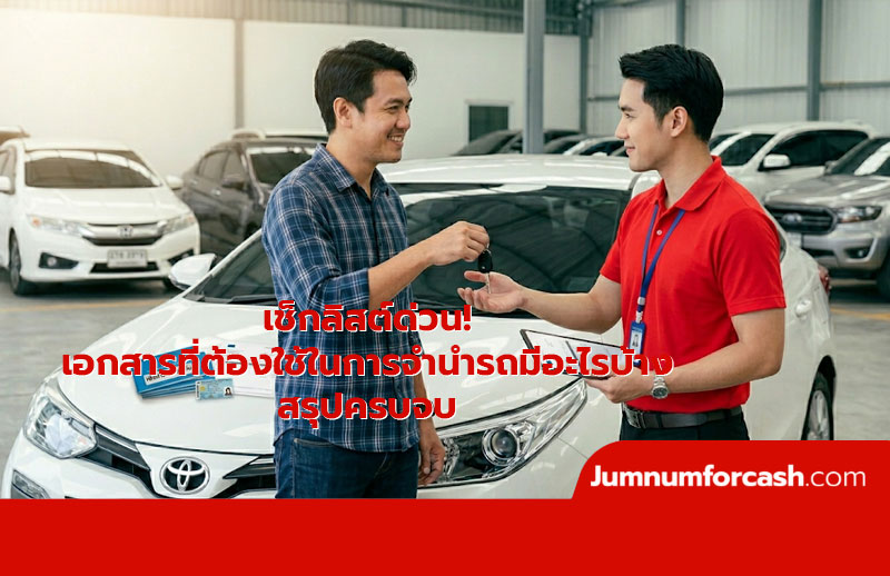 เช็กลิสต์ด่วน! เอกสารที่ต้องใช้ในการจำนำรถมีอะไรบ้าง สรุปครบ จบปัญหากู้ไม่ผ่าน