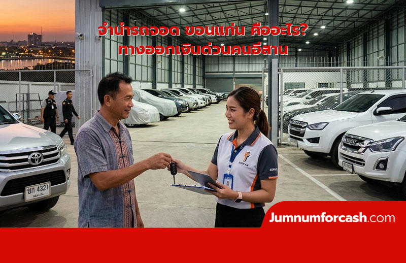 จำนำรถจอด ขอนแก่น คืออะไร? ทางออกเงินด่วนคนอีสาน อนุมัติไว ปลอดภัย 100% สรุปครบจบที่เดียว